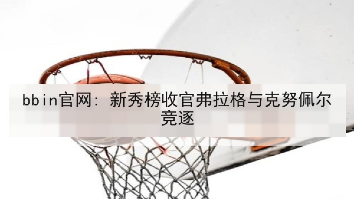 bbin官网: 新秀榜收官弗拉格与克努佩尔竞逐 bbin官网: 新秀榜收官弗拉格与克努佩尔竞逐