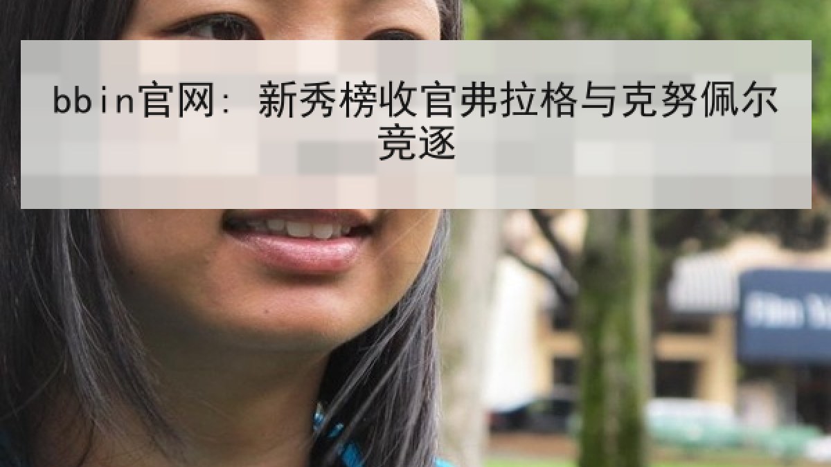bbin官网: 新秀榜收官弗拉格与克努佩尔竞逐 bbin官网: 新秀榜收官弗拉格与克努佩尔竞逐